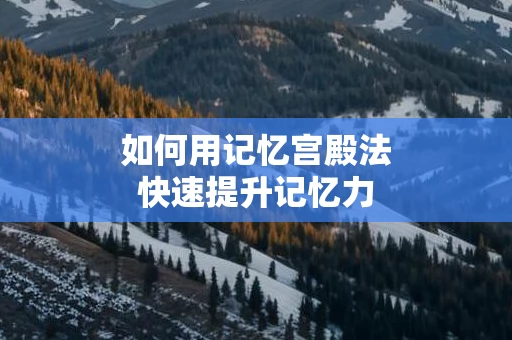 如何用记忆宫殿法快速提升记忆力
