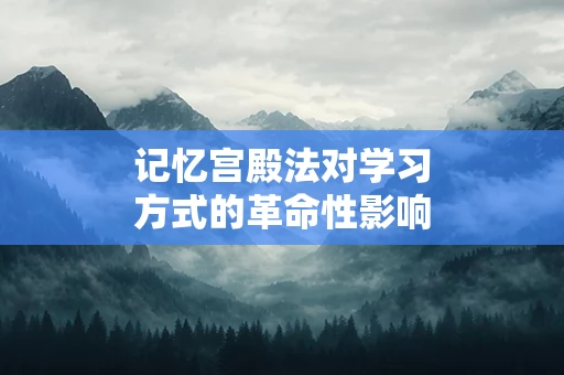 记忆宫殿法对学习方式的革命性影响