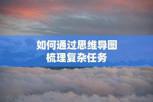 如何通过思维导图梳理复杂任务