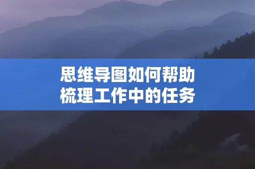 思维导图如何帮助梳理工作中的任务