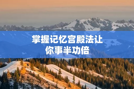 掌握记忆宫殿法让你事半功倍