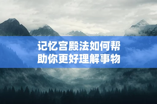 记忆宫殿法如何帮助你更好理解事物