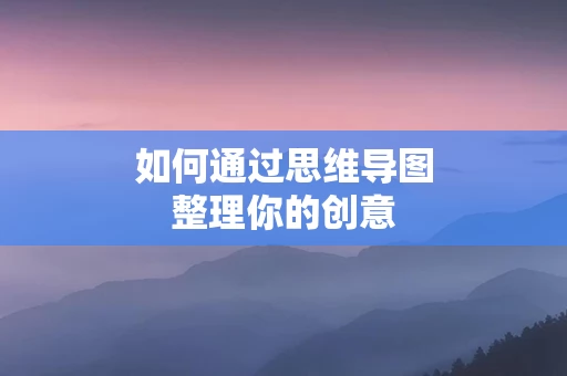 如何通过思维导图整理你的创意
