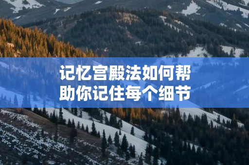 记忆宫殿法如何帮助你记住每个细节