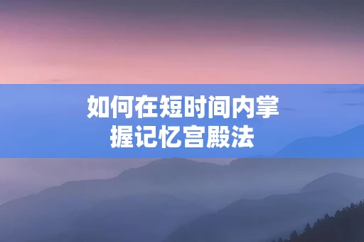 如何在短时间内掌握记忆宫殿法