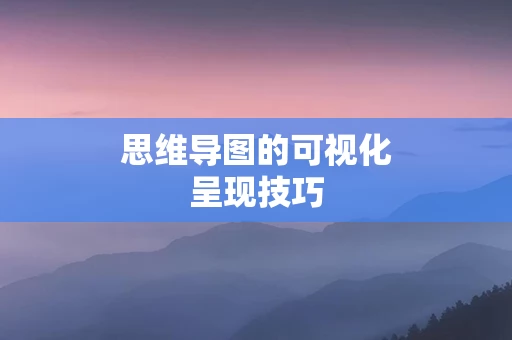 思维导图的可视化呈现技巧