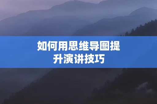 如何用思维导图提升演讲技巧