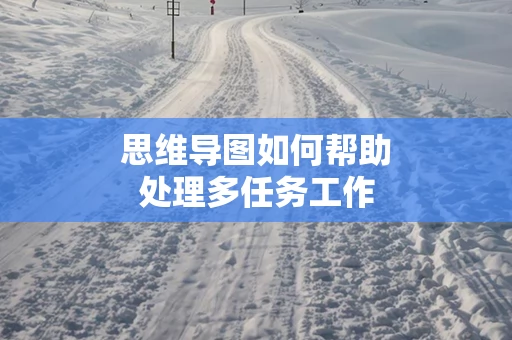 思维导图如何帮助处理多任务工作