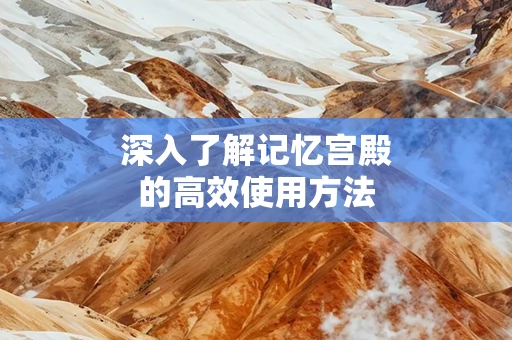 深入了解记忆宫殿的高效使用方法