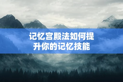 记忆宫殿法如何提升你的记忆技能