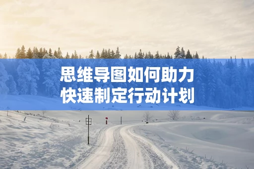 思维导图如何助力快速制定行动计划