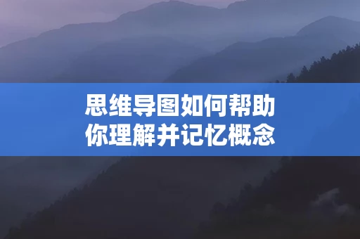 思维导图如何帮助你理解并记忆概念