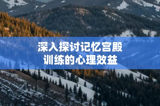 深入探讨记忆宫殿训练的心理效益