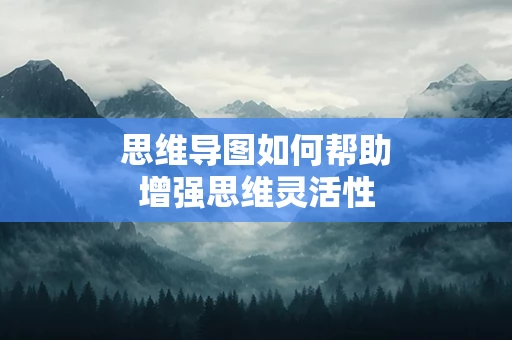 思维导图如何帮助增强思维灵活性