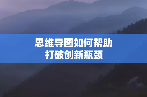 思维导图如何帮助打破创新瓶颈