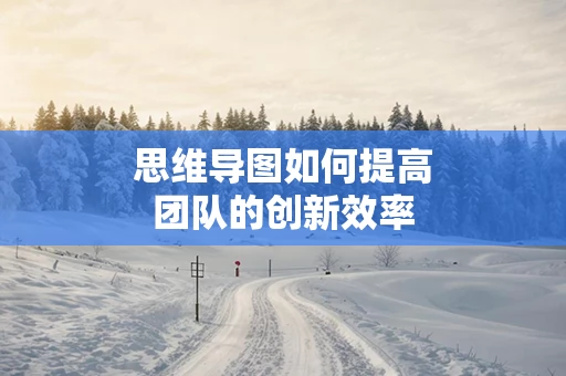 思维导图如何提高团队的创新效率