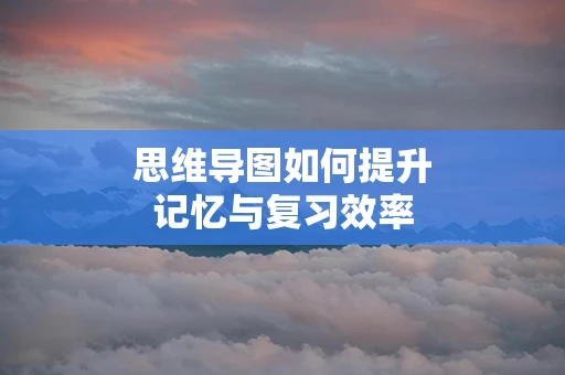 思维导图如何提升记忆与复习效率