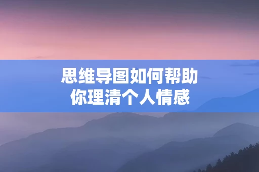 思维导图如何帮助你理清个人情感