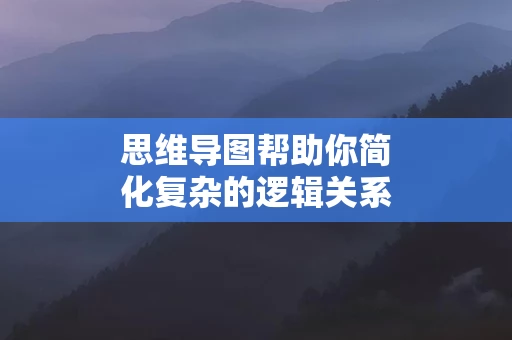 思维导图帮助你简化复杂的逻辑关系