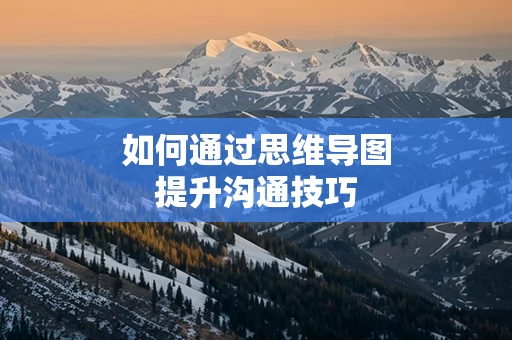 如何通过思维导图提升沟通技巧