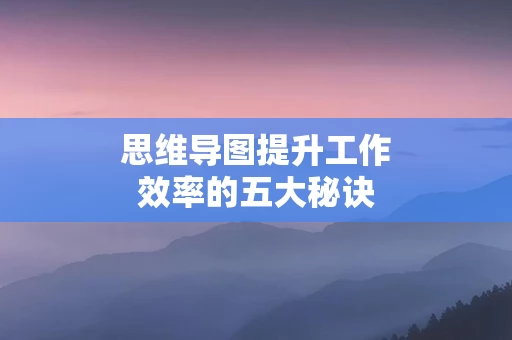 思维导图提升工作效率的五大秘诀