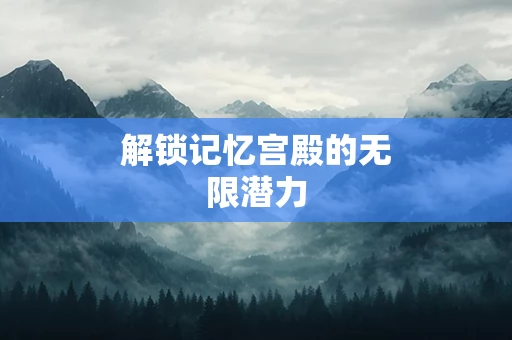 解锁记忆宫殿的无限潜力