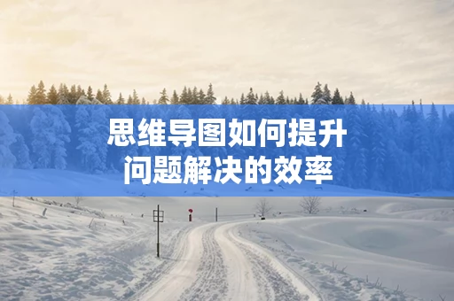 思维导图如何提升问题解决的效率