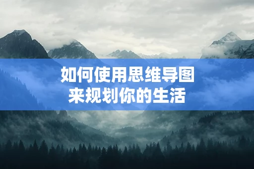 如何使用思维导图来规划你的生活