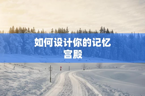 如何设计你的记忆宫殿
