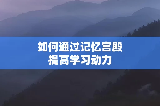 如何通过记忆宫殿提高学习动力