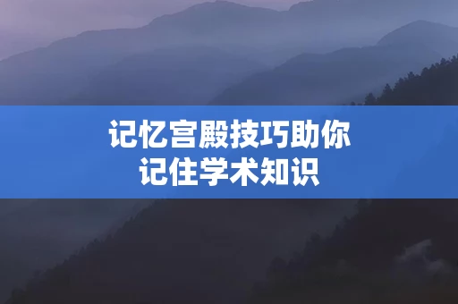记忆宫殿技巧助你记住学术知识