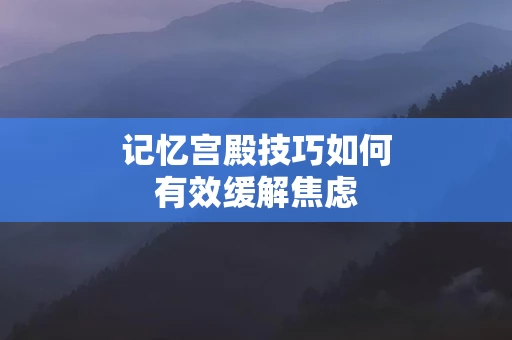 记忆宫殿技巧如何有效缓解焦虑