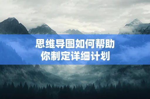 思维导图如何帮助你制定详细计划