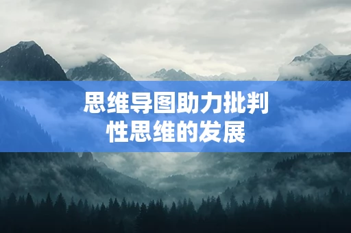 思维导图助力批判性思维的发展