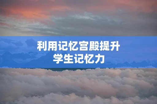 利用记忆宫殿提升学生记忆力