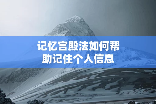 记忆宫殿法如何帮助记住个人信息