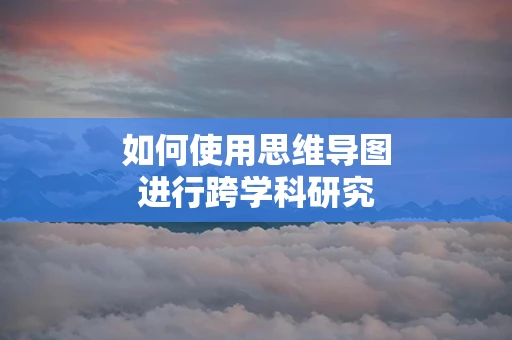 如何使用思维导图进行跨学科研究