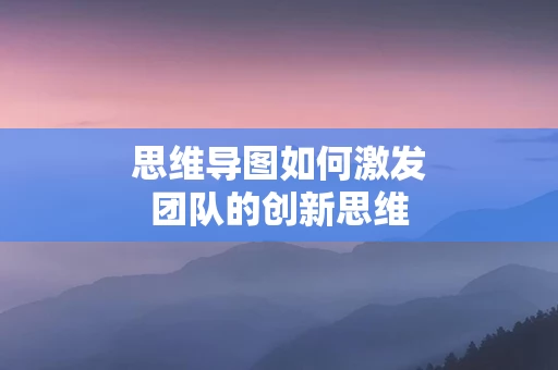 思维导图如何激发团队的创新思维