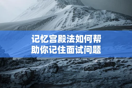 记忆宫殿法如何帮助你记住面试问题