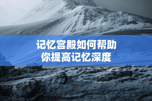 记忆宫殿如何帮助你提高记忆深度