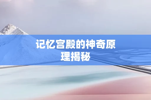记忆宫殿的神奇原理揭秘