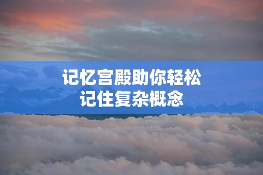 记忆宫殿助你轻松记住复杂概念