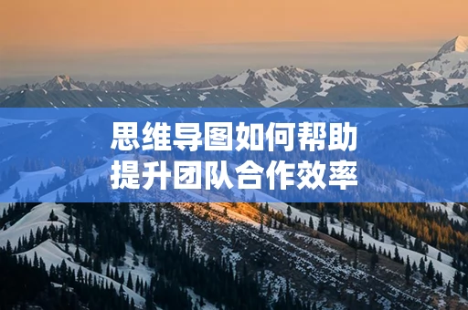 思维导图如何帮助提升团队合作效率
