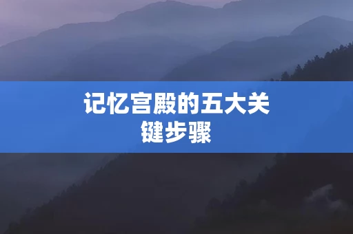 记忆宫殿的五大关键步骤