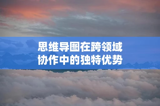 思维导图在跨领域协作中的独特优势