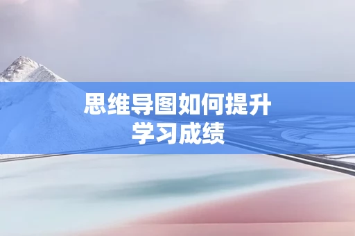 思维导图如何提升学习成绩