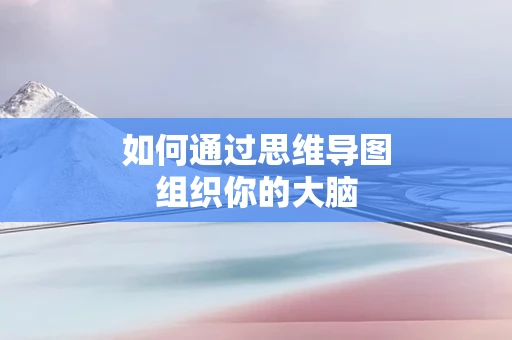 如何通过思维导图组织你的大脑