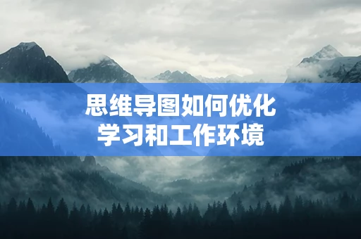 思维导图如何优化学习和工作环境