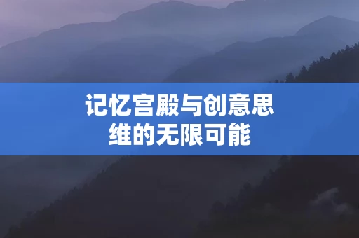 记忆宫殿与创意思维的无限可能