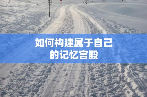 如何构建属于自己的记忆宫殿